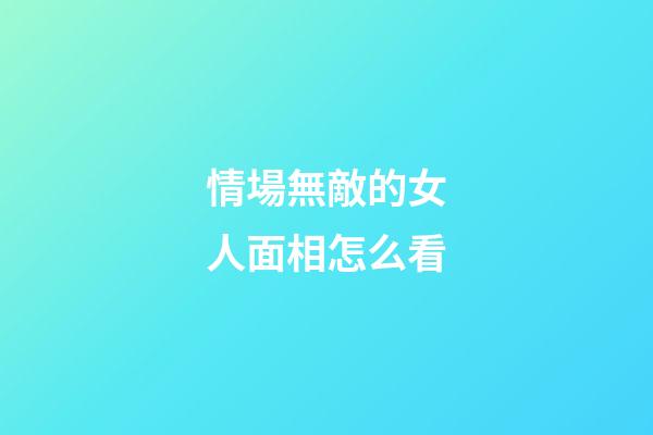 情場無敵的女人面相怎么看
