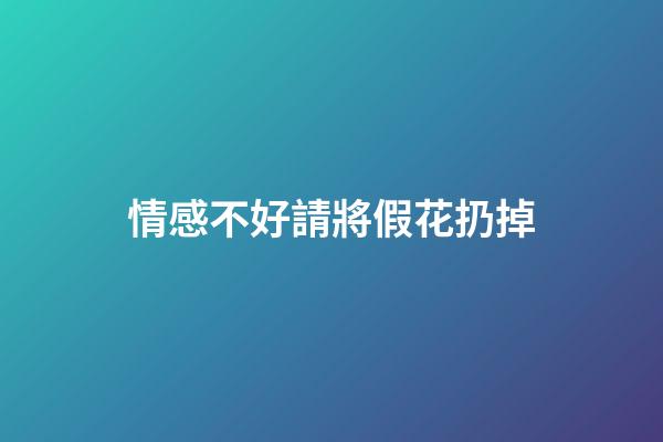 情感不好請將假花扔掉