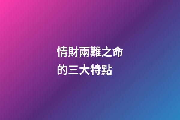 情財兩難之命的三大特點