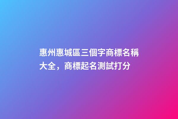 惠州惠城區三個字商標名稱大全，商標起名測試打分-第1張-商標起名-玄機派