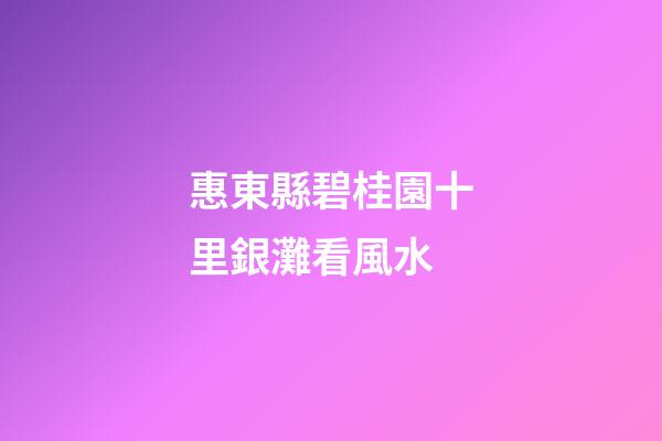 惠東縣碧桂園十里銀灘看風水