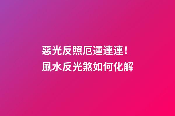 惡光反照厄運連連！風水反光煞如何化解