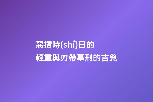 惡攢時(shí)日的輕重與刃帶墓刑的吉兇