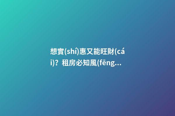 想實(shí)惠又能旺財(cái)？租房必知風(fēng)水