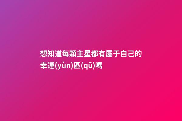 想知道每顆主星都有屬于自己的幸運(yùn)區(qū)嗎