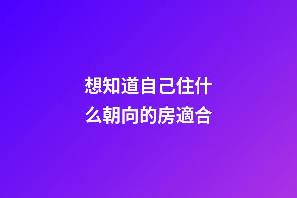 想知道自己住什么朝向的房適合