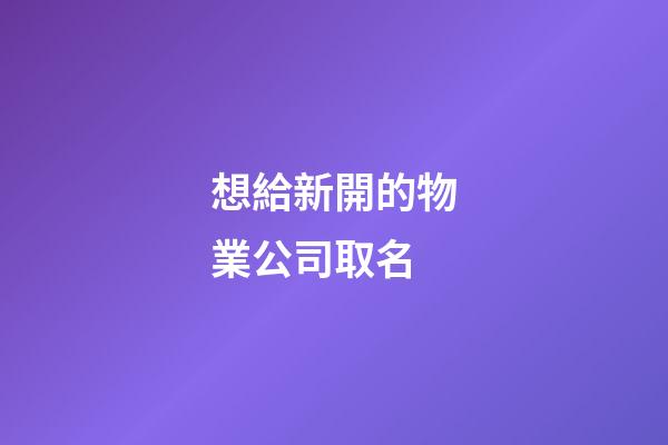 想給新開的物業公司取名-第1張-公司起名-玄機派