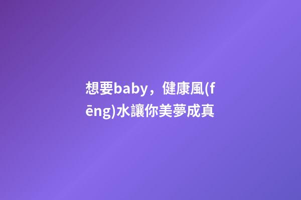 想要baby，健康風(fēng)水讓你美夢成真