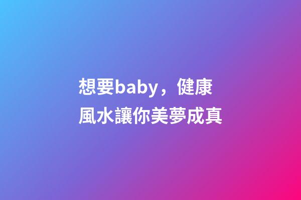 想要baby，健康風水讓你美夢成真