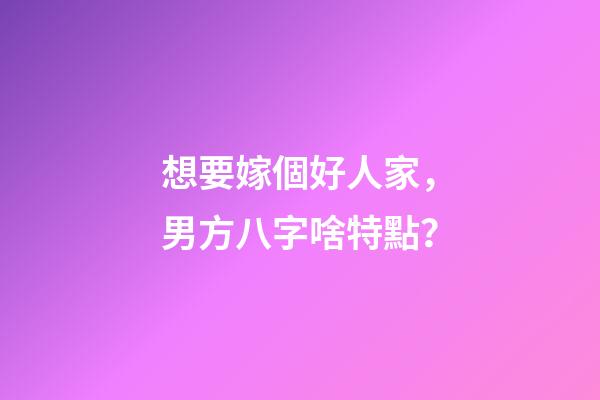 想要嫁個好人家，男方八字啥特點？