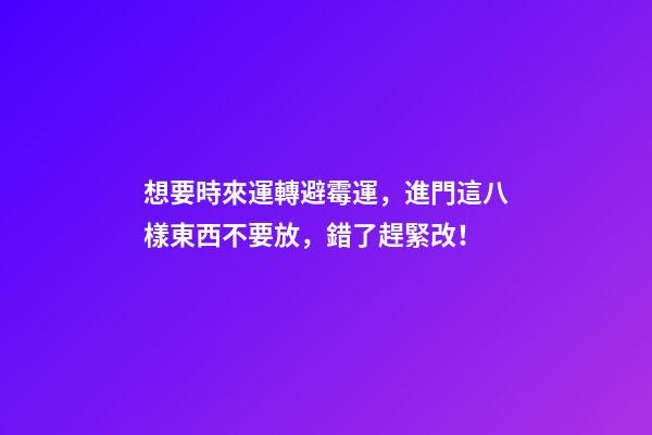 想要時來運轉避霉運，進門這八樣東西不要放，錯了趕緊改！