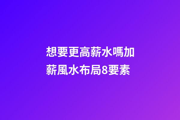想要更高薪水嗎?加薪風水布局8要素