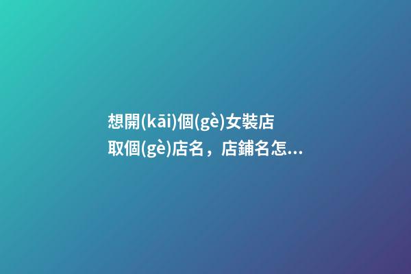 想開(kāi)個(gè)女裝店取個(gè)店名，店鋪名怎么處理好？-第1張-店鋪起名-玄機(jī)派