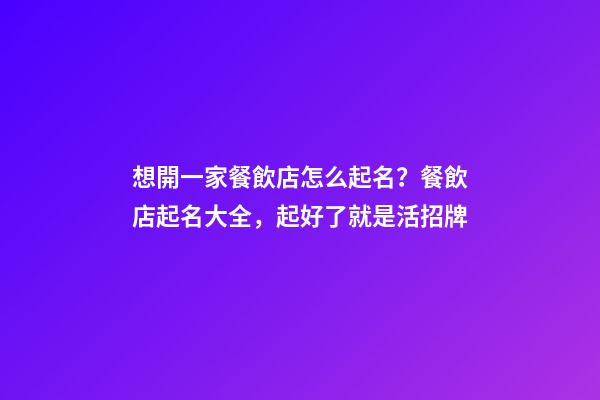 想開一家餐飲店怎么起名？餐飲店起名大全，起好了就是活招牌-第1張-店鋪起名-玄機派