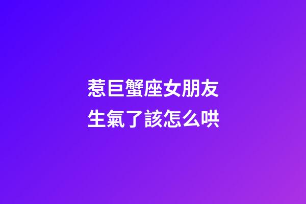 惹巨蟹座女朋友生氣了該怎么哄-第1張-星座運勢-玄機派