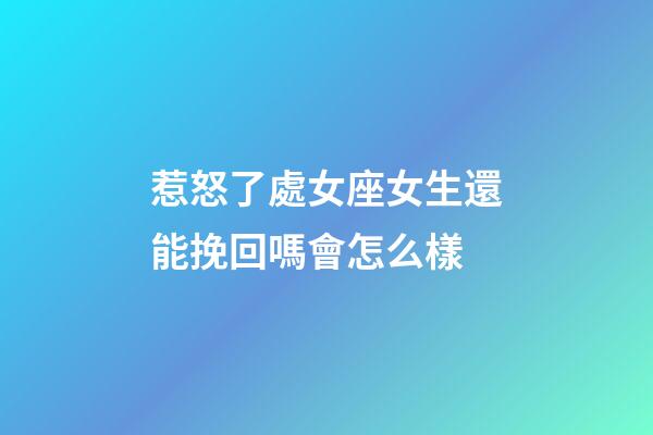 惹怒了處女座女生還能挽回嗎會怎么樣-第1張-星座運勢-玄機派