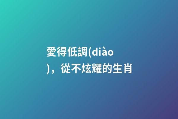 愛得低調(diào)，從不炫耀的生肖