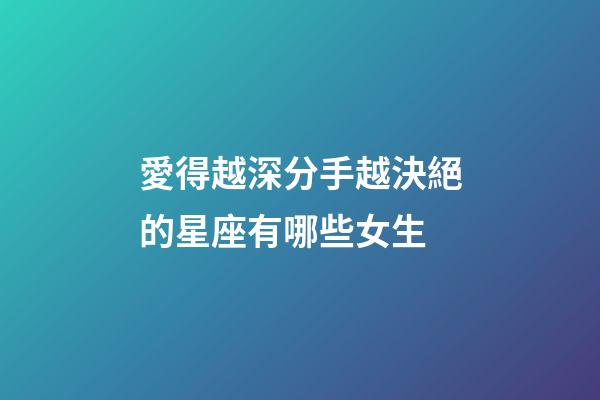 愛得越深分手越決絕的星座有哪些女生-第1張-星座運勢-玄機派