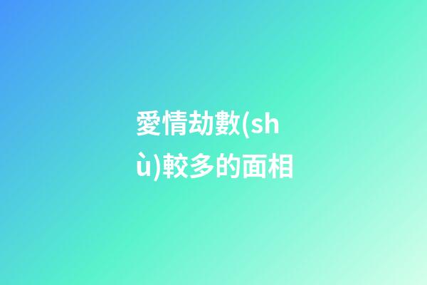 愛情劫數(shù)較多的面相