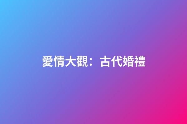 愛情大觀：古代婚禮