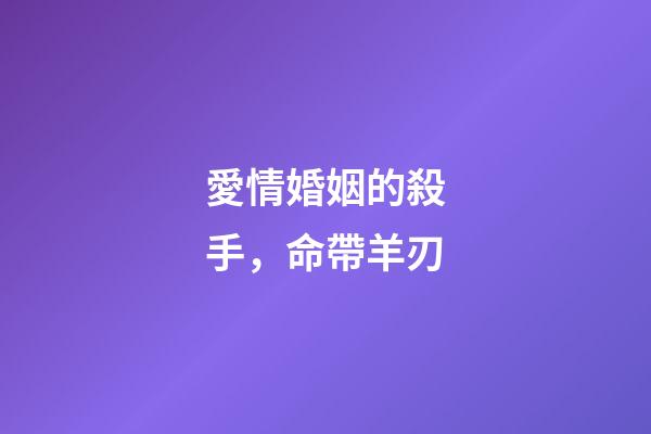 愛情婚姻的殺手，命帶羊刃