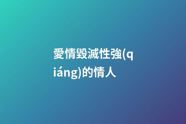 愛情毀滅性強(qiáng)的情人