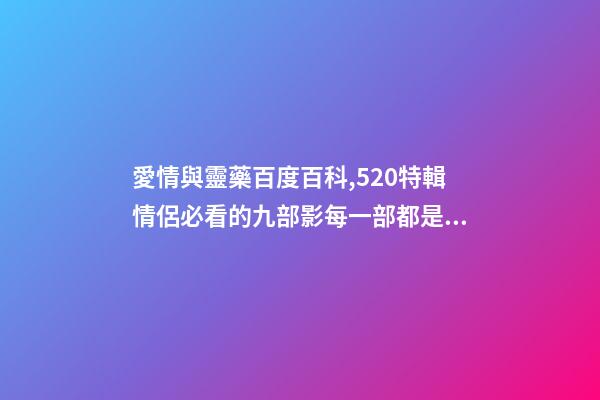 愛情與靈藥百度百科,520特輯情侶必看的九部影每一部都是甜甜的戀愛-第1張-觀點-玄機派
