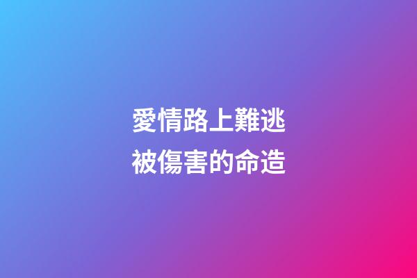 愛情路上難逃被傷害的命造