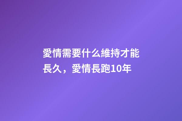 愛情需要什么維持才能長久，愛情長跑10年