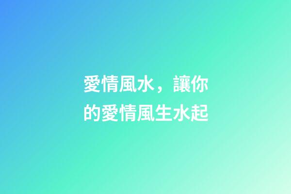 愛情風水，讓你的愛情風生水起