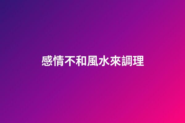 感情不和風水來調理