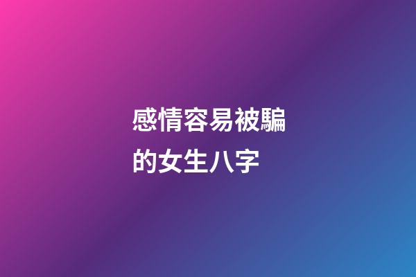 感情容易被騙的女生八字