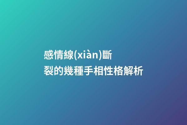 感情線(xiàn)斷裂的幾種手相性格解析
