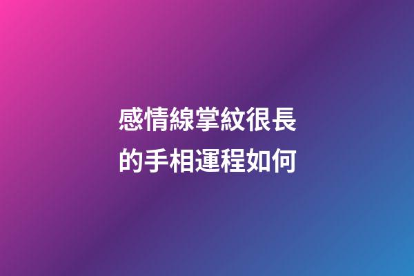 感情線掌紋很長的手相運程如何