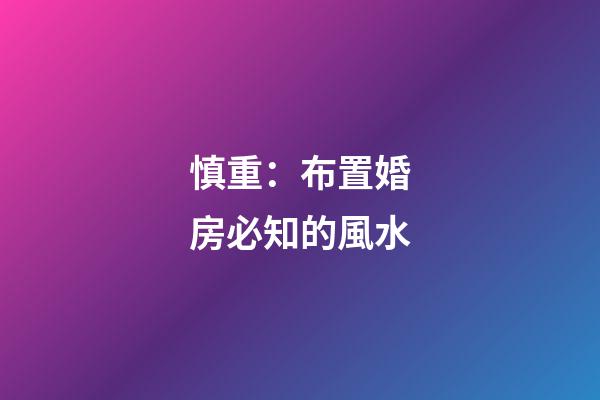 慎重：布置婚房必知的風水