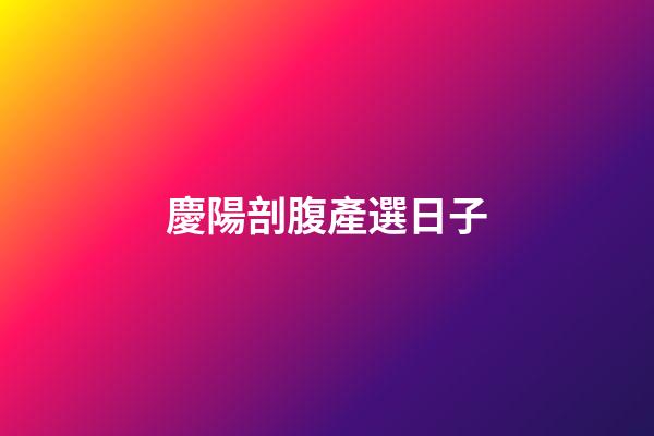 慶陽剖腹產選日子