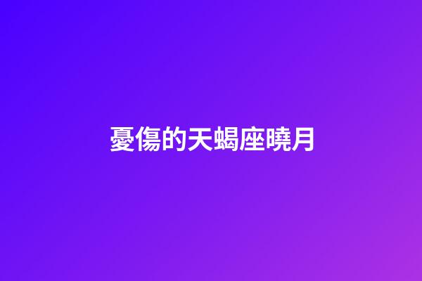 憂傷的天蝎座曉月-第1張-星座運勢-玄機派
