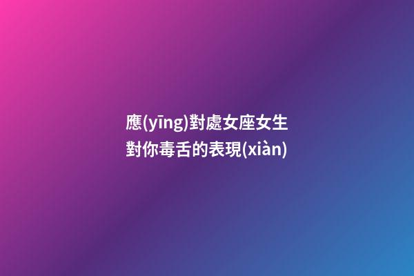 應(yīng)對處女座女生對你毒舌的表現(xiàn)