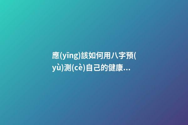 應(yīng)該如何用八字預(yù)測(cè)自己的健康，以避免乘客飛機(jī)上身故的情況？