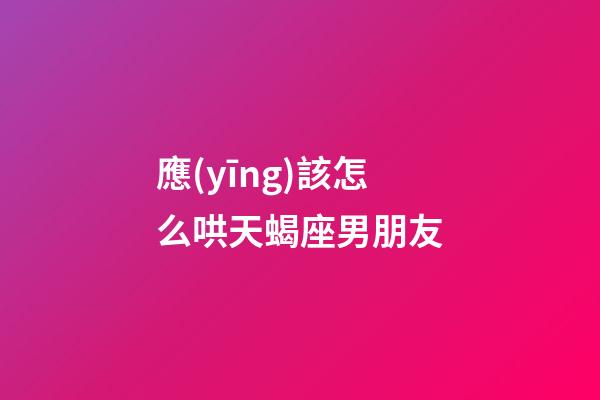 應(yīng)該怎么哄天蝎座男朋友-第1張-星座運勢-玄機派