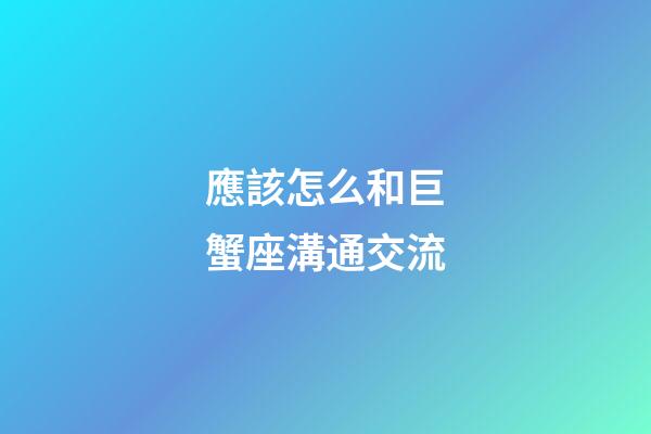 應該怎么和巨蟹座溝通交流-第1張-星座運勢-玄機派