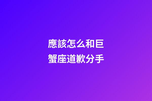 應該怎么和巨蟹座道歉分手-第1張-星座運勢-玄機派