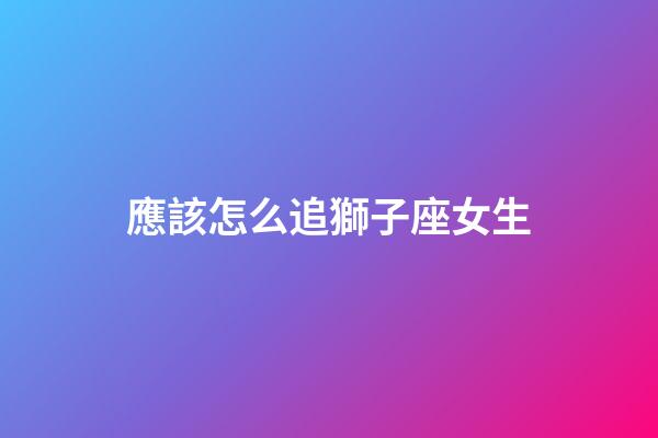 應該怎么追獅子座女生-第1張-星座運勢-玄機派