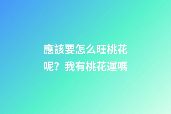 應該要怎么旺桃花呢？我有桃花運嗎