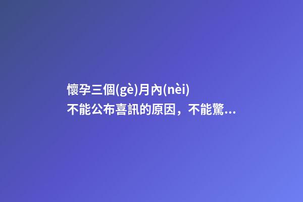 懷孕三個(gè)月內(nèi)不能公布喜訊的原因，不能驚擾胎神