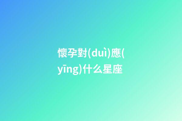 懷孕對(duì)應(yīng)什么星座-第1張-星座運(yùn)勢(shì)-玄機(jī)派