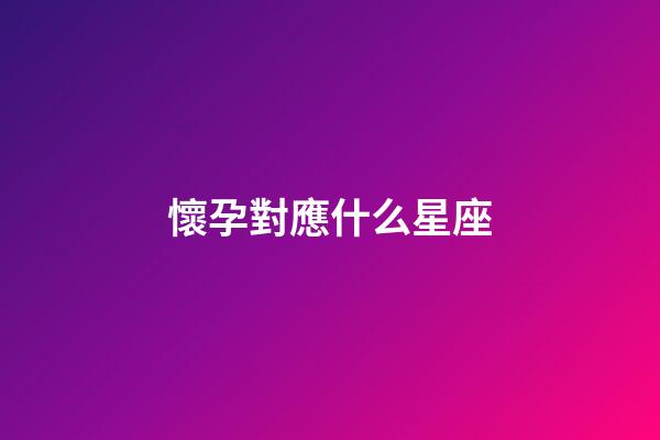 懷孕對應什么星座-第1張-星座運勢-玄機派