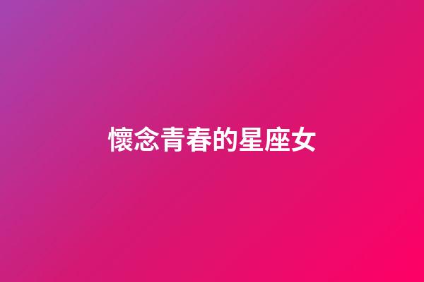懷念青春的星座女-第1張-星座運(yùn)勢(shì)-玄機(jī)派