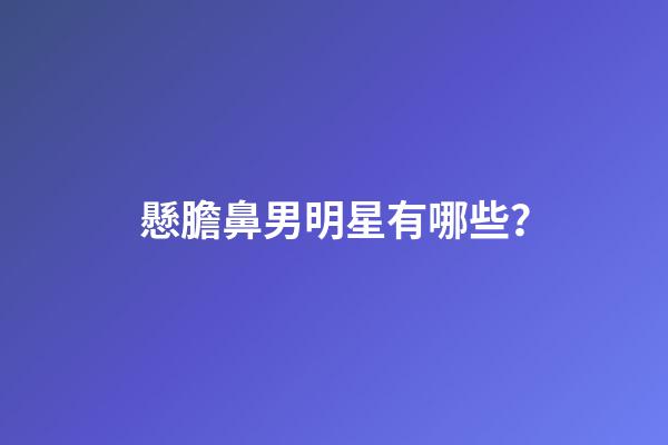 懸膽鼻男明星有哪些？
