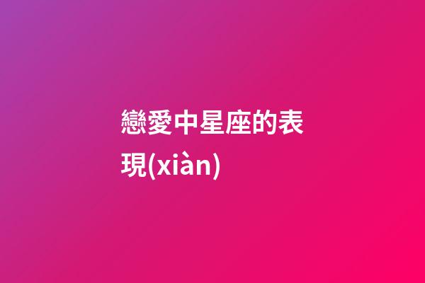 戀愛中星座的表現(xiàn)-第1張-星座運勢-玄機派